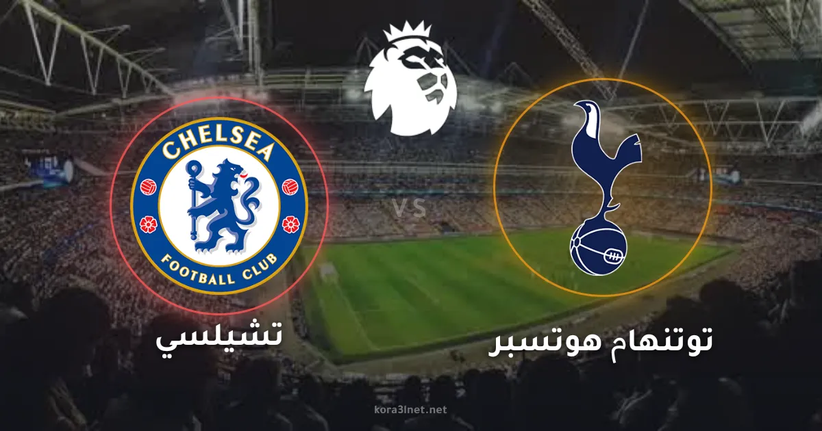 ديربي لندن الحاسم: موعد مباراة تشيلسي وتوتنهام والقنوات الناقلة في الدوري الإنجليزي
