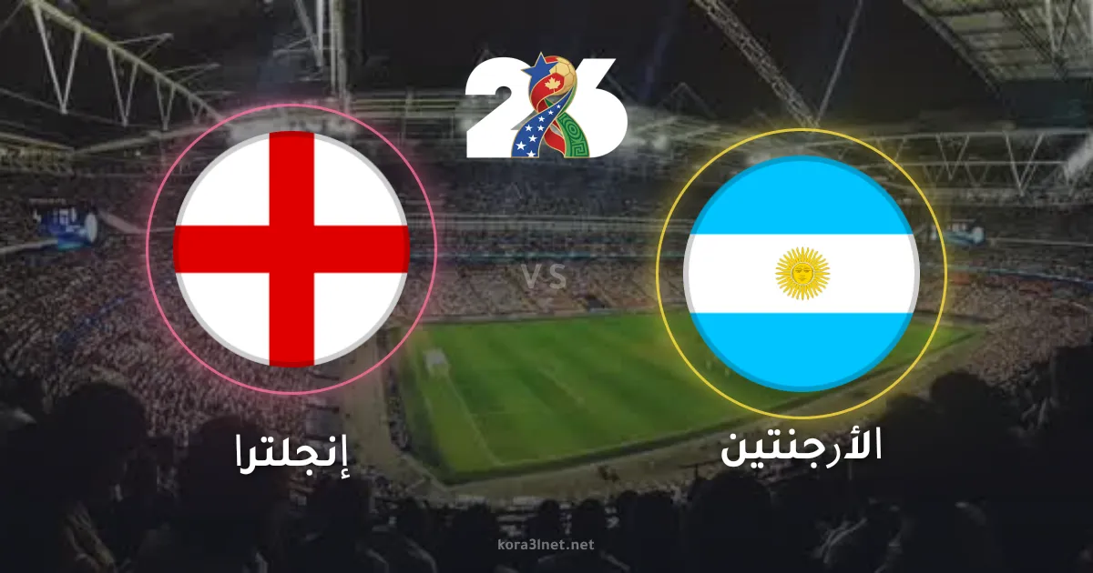 موعد مباراة إنجلترا والأرجنتين في نصف نهائي كأس العالم 2026 والقنوات الناقلة