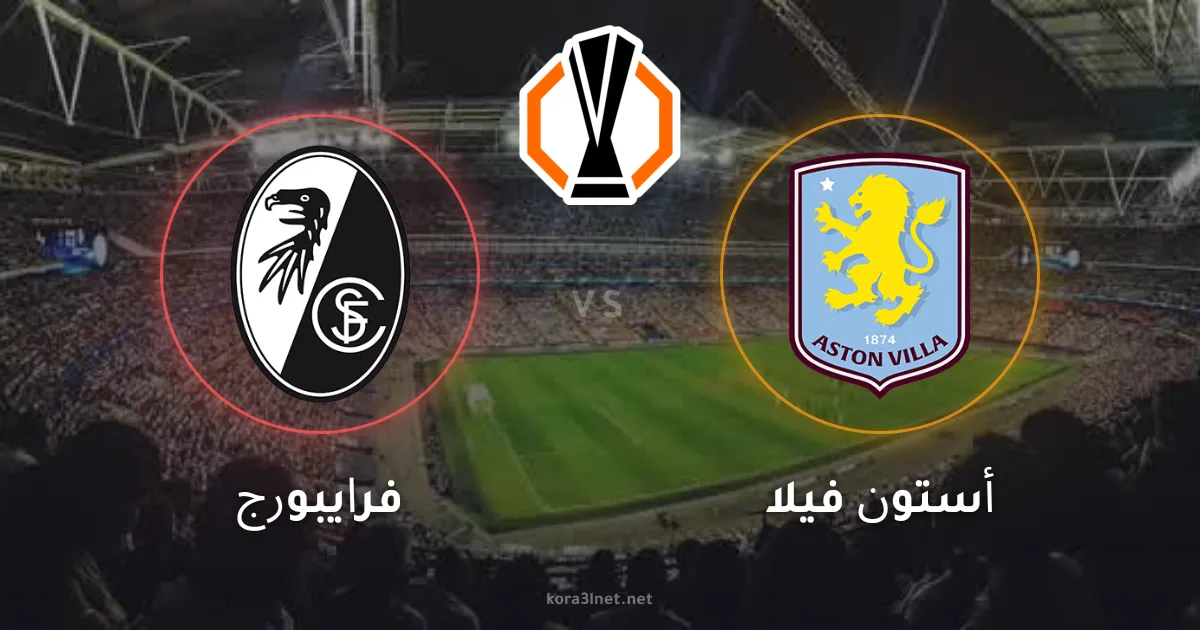 موعد مباراة فرايبورج ضد أستون فيلا في النهائي الأوروبي