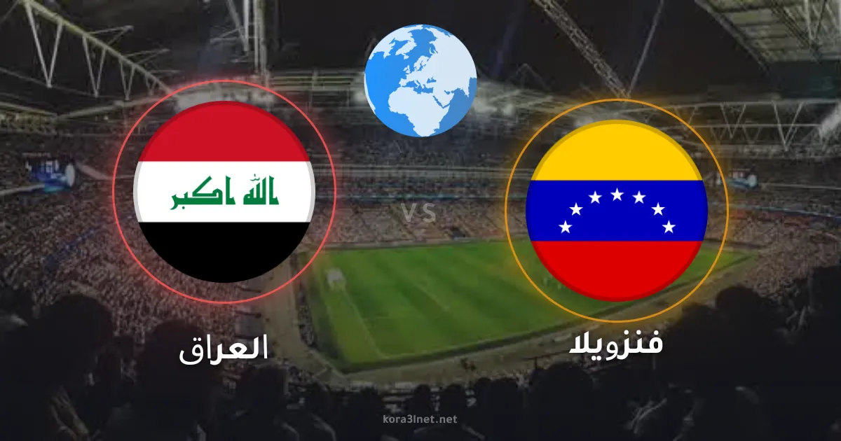 موعد مباراة العراق وفنزويلا الودية والقنوات الناقلة استعداداً لكأس العالم 2026