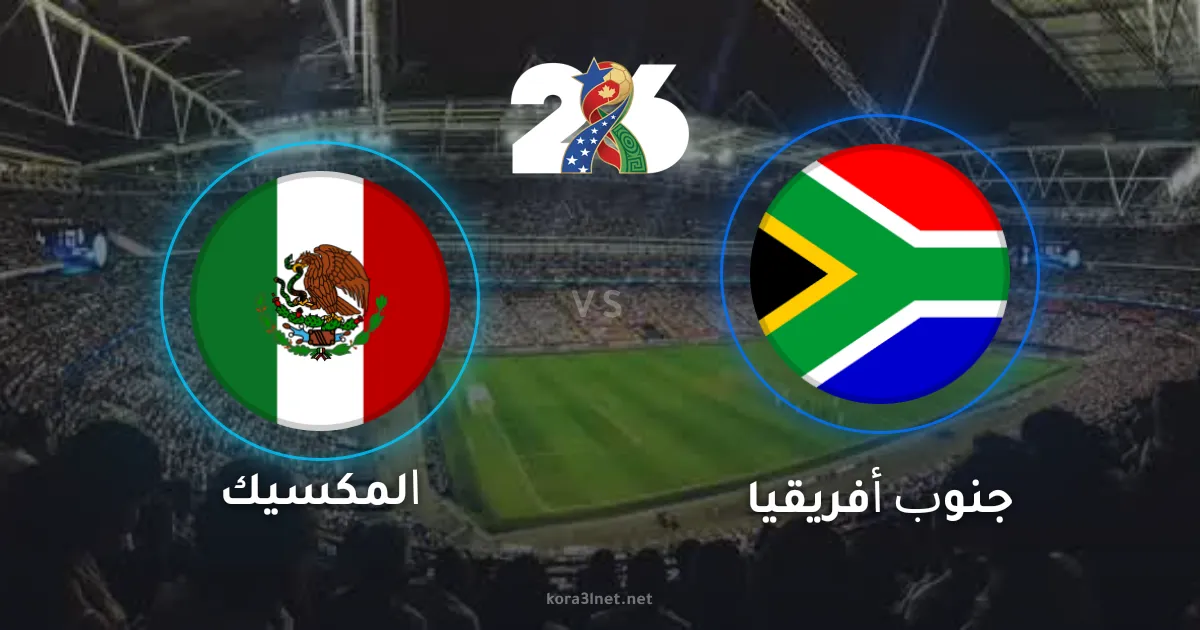 موعد مباراة المكسيك وجنوب أفريقيا في افتتاح كأس العالم 2026 والقنوات الناقلة