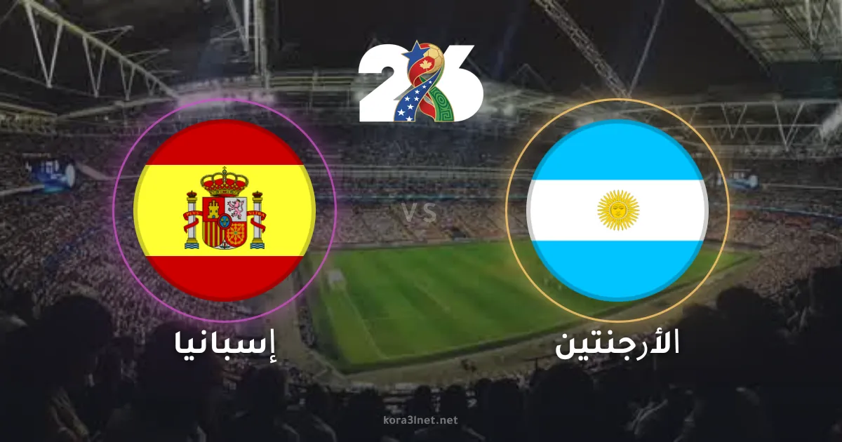 موعد مباراة إسبانيا والأرجنتين في نهائي كأس العالم 2026 والقنوات الناقلة
