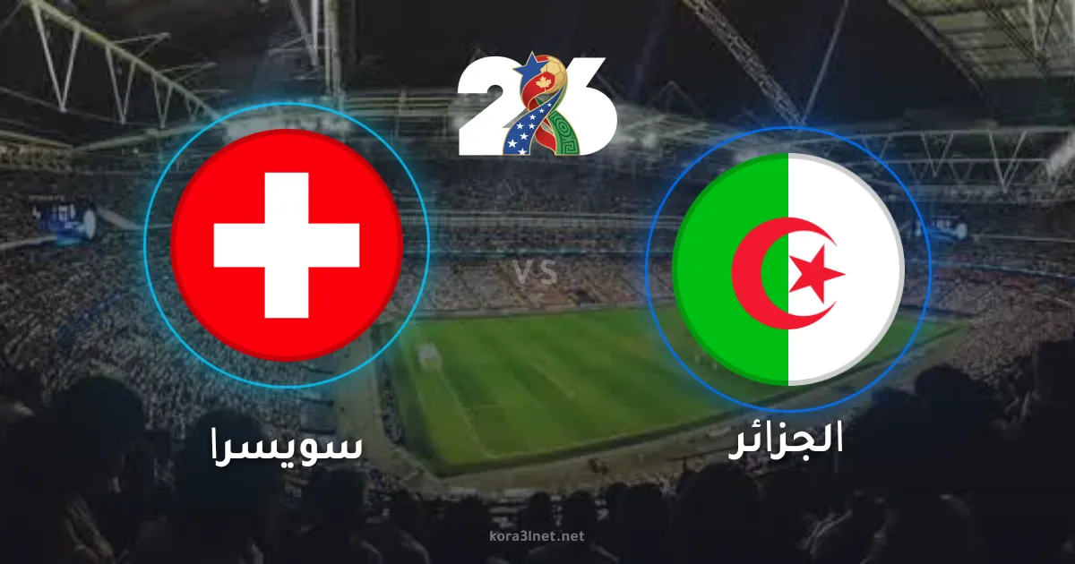نتيجة مباراة سويسرا والجزائر اليوم في كأس العالم 2026.. صدمة للمحاربين